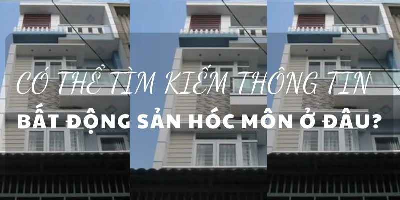 Có thể tìm kiếm thông tin bất động sản Hóc Môn ở đâu