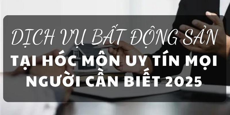 DỊCH VỤ BẤT ĐỘNG SẢN TẠI HÓC MÔN