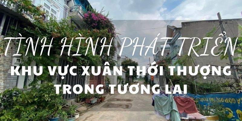 TÌNH HÌNH PHÁT TRIỂN KHU VỰC XUÂN THỚI THƯỢNG TRONG TƯƠNG LAI